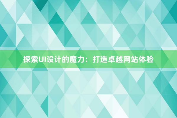 探索UI设计的魔力：打造卓越网站体验